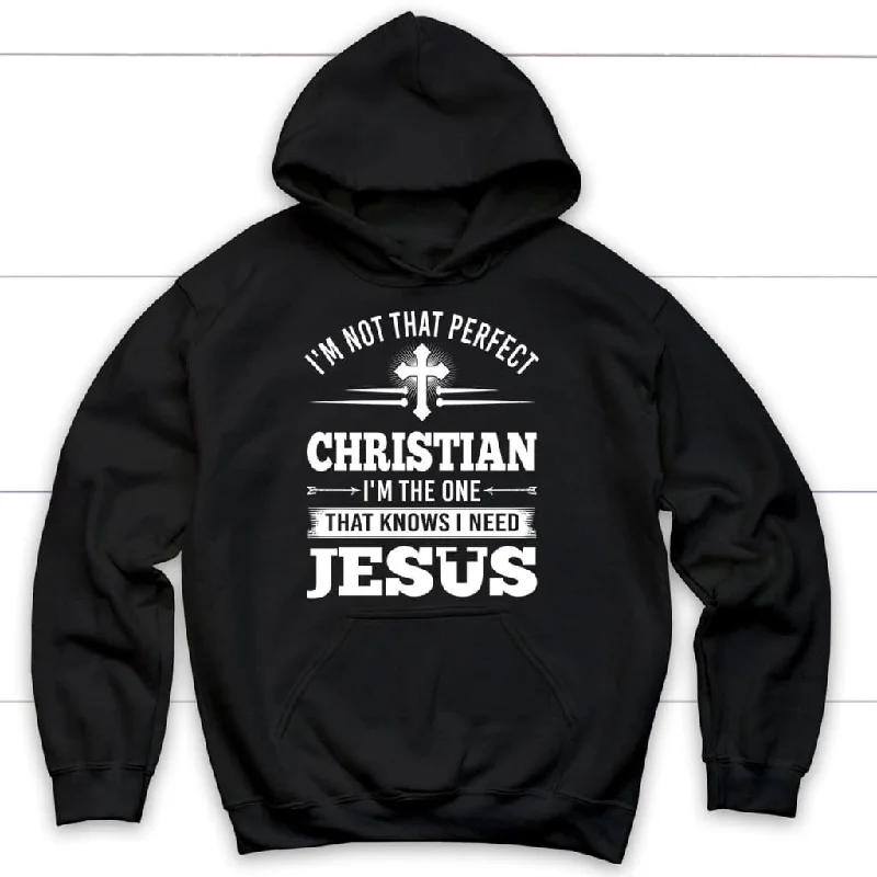 Christian hoodies: I'm not that perfect Christian I'm the one that knows I need Jesus